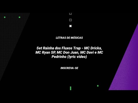 LETRA DA MÚSICA: Set Rainha dos Fluxos Trap (MC Dricka MC Ryan SP MC Don Juan MC Davi e MC Pedrinho)
