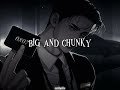 BIG AND CHUNKY I LIKE EM CHUNKY CHUNKY CHUNKY PLUMPY PLUMPY PLUMPY SLOWED REVERB