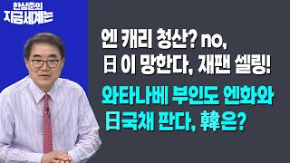 앤 캐리 청산? no,日이 망한다, 재팬 셀링!ㅣ와다나베 부인도 엔화와 日 국채 판다, 韓은?ㅣ한상춘 한국경…