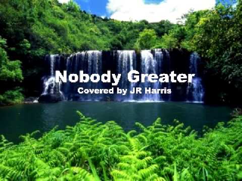 Nobody Greater   Covered by JR Harris