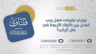 صورة زوجي متوفى فهل يجب العدل بين الأولاد الأربعة في مال الراتب؟ - الشيخ عبدالرحمن البراك (12387)