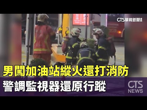 男闖加油站縱火還打消防　警調監視器還原行蹤