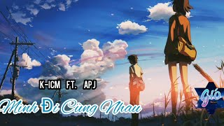 Mình Đi Cùng Nhau | K-ICM ft. APJ | Lyrics Video