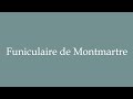 How to Pronounce ''Funiculaire de Montmartre'' (Funicular of Montmartre) in French