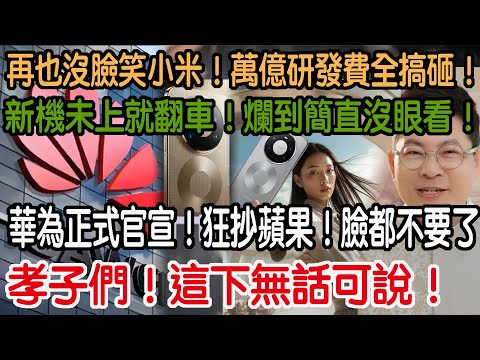 孝子們！這下無話可說！華為正式官宣！狂抄蘋果！臉都不要了！新機未上就翻車！爛到簡直沒眼看！再也沒臉笑小米！萬億研發費全搞砸！