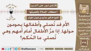 إذا مر الأطفال أمام أمهم وهي تصلي، ما الحكم؟ الشيخ صالح بن فوزان الفوزان