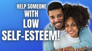 How to Help Someone with Low Self Esteem? [5 Quick Ways to Help Them NOW]
