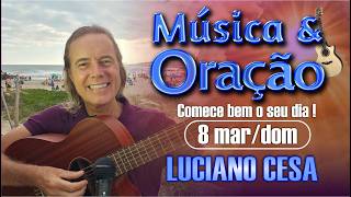 8 mar, MÚSICA e ORAÇÃO. LUCIANO CESA. Compartilhem !
