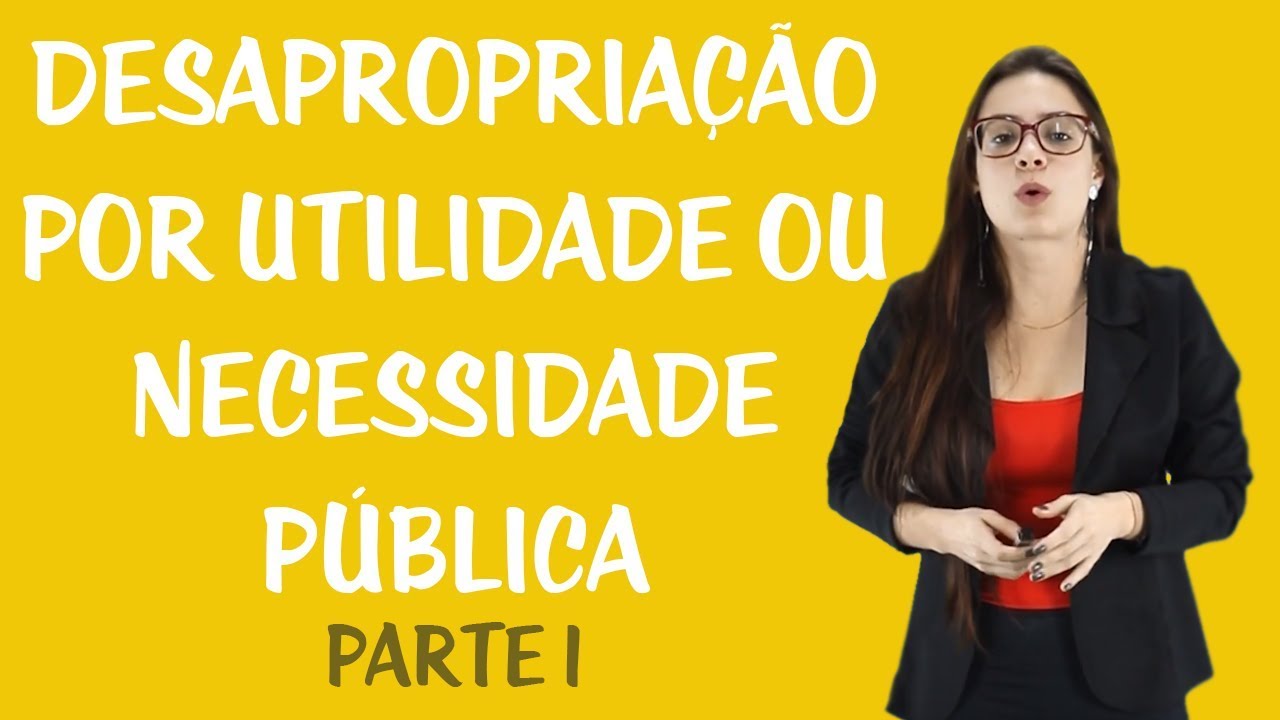 Desapropriação - Desapropriação por Utilidade ou Necessidade Pública I