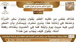 صورة [769 -3022] بعض طلبة العلم يقول: يجوز للمرأة أن تسافر وحدها في زماننا هذا دون محرم، فما الجواب عليه؟