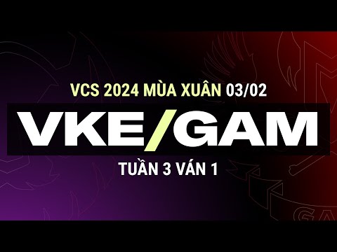VKE vs GAM | Ván 1 | VCS 2024 MÙA XUÂN - Tuần 3 | 03.02.2024