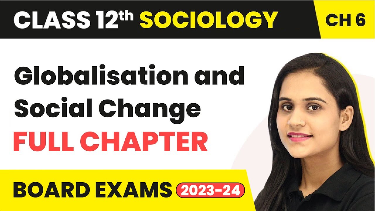 Globalisation and Social Change - Full Chapter Explanation | Class 12 Sociology Chapter 6 | 2022-23