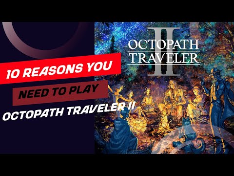 10 REASONS YOU SHOULD PLAY OCTOPATH TRAVELER II