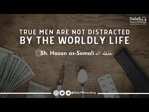 True men who are not distracted by the worldly life - By Sh. Hasan Somali حفظه الله
