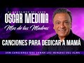 OSCAR MEDINA MEJORES CANCIONES PARA EL DÍA DE LA MADRE HOMENAJE A MAMÁ