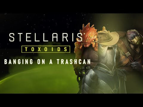 Stellaris: Toxoids | Banging on a trashcan