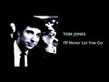 TOM JONES -  I'll Never Let You Go