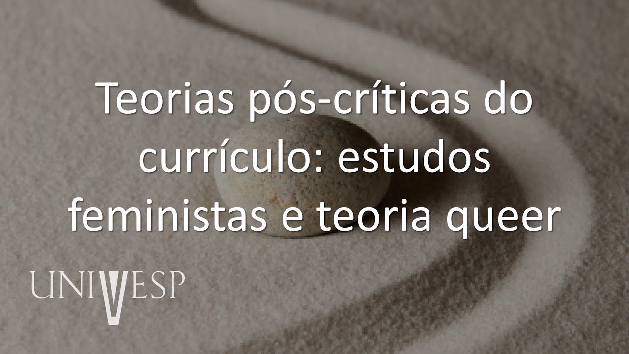 Teorias do Currículo - Teorias pós-críticas do currículo: estudos feministas e teoria queer