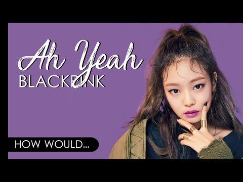 How Would BLACKPINK Sing EXID - AH YEAH