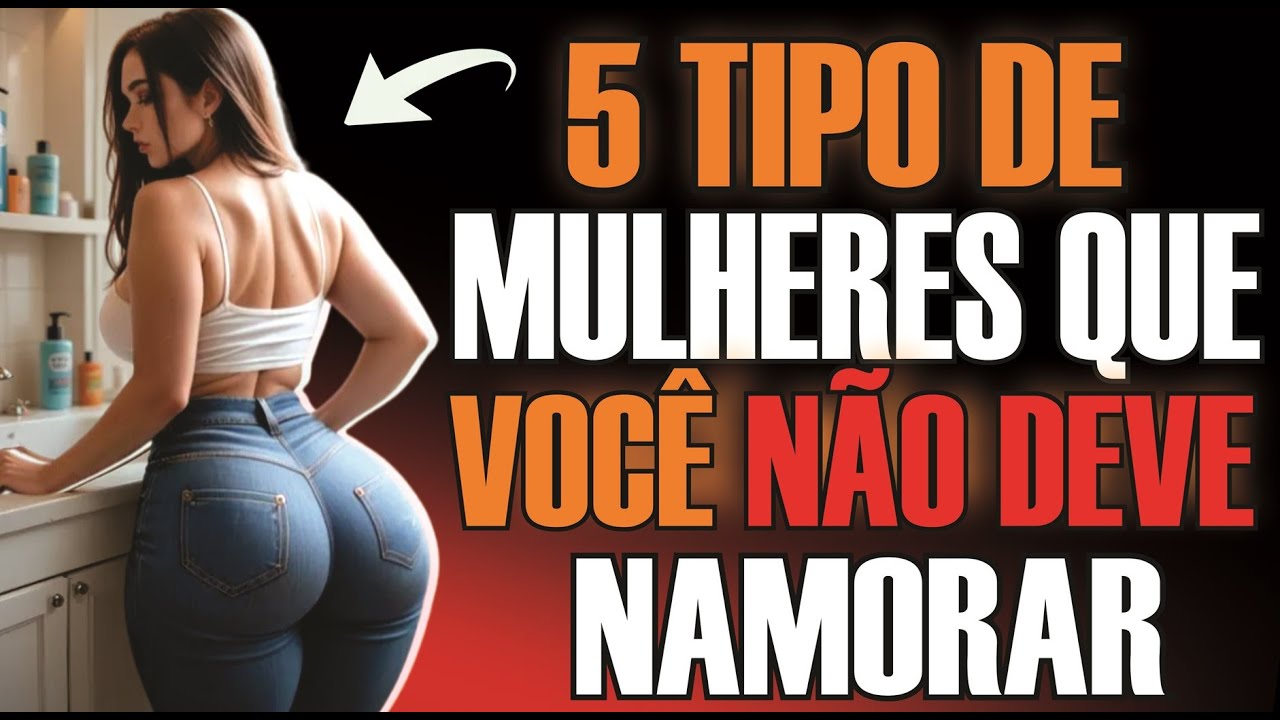 5 TIPOS DE MULHERES QUE VOCÊ NÃO DEVE NAMORAR