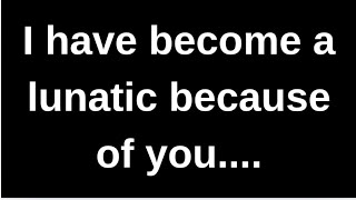 I have become a lunatic because of yo..... love quotes  love messages love letter heartfelt messages