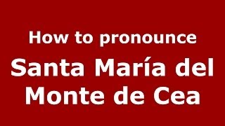 How to pronounce Santa María Del Monte De Cea