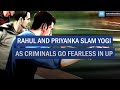 Rahul And Priyanka Slam Yogi As Criminals Go Fearless In UP