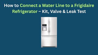 How to Connect a Water Line to a Frigidaire Refrigerator — Kit, Valve & Leak Test