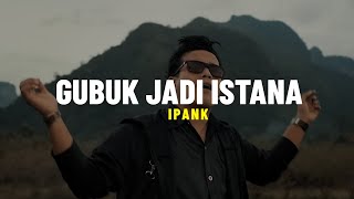 Download lagu IPANK - Gubuk Jadi Istana (Lirik) mp3
