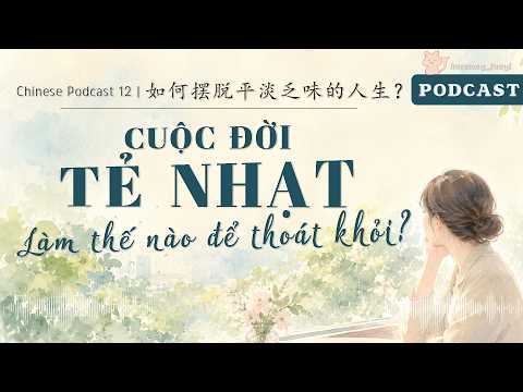 Làm thế nào để thoát khỏi một cuộc đời tẻ nhạt? - 如何摆脱平淡乏味的人生? | Chinese Podcast #12 (HSK6-7)