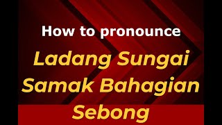 How to pronounce Ladang Sungai Samak Bahagian Sebong