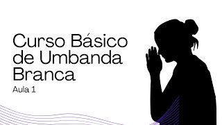 Curso Básico de Umbanda Branca: A Umbanda ontem e hoje! (Aula 01)