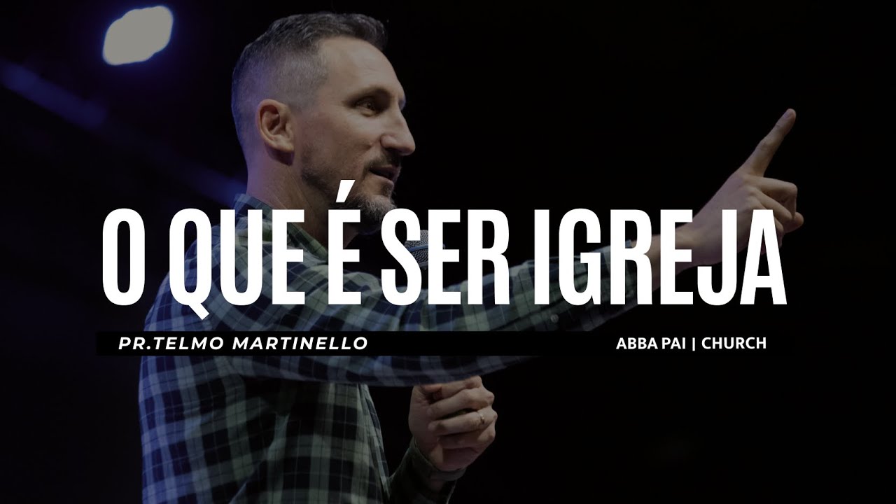 O que é ser igreja - Telmo Martinello | Abba Pai Church