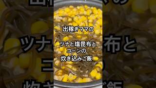 【簡単レシピ】出稼ぎママの美味しいご飯が食べたい時は、備蓄から出しちゃおう！ツナと塩昆布とコーンの炊き込みご飯