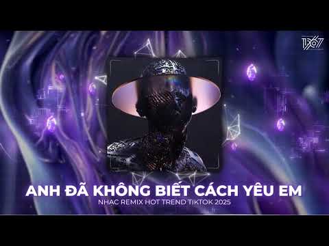 Anh Đã Không Biết Cách Yêu Em Remix, Nắng Dưới Chân Mây Remix - Nhạc Remix TikTok Triệu View 2025