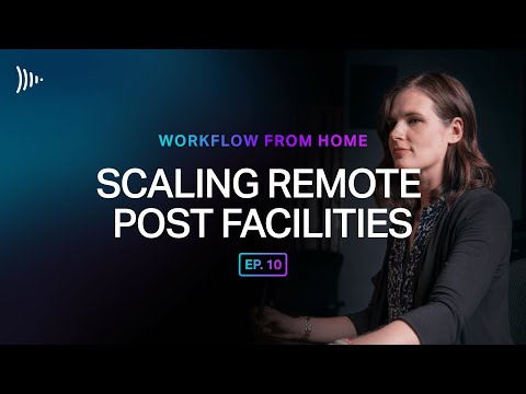 Workflow From Home: Ep 10 - Scaling Remote Post Facilities