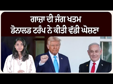 ਖੁਸ਼ਖਬਰੀ ! ਗਾਜ਼ਾ ਦੀ ਜੰਗ ਖਤਮ ,ਡੋਨਾਲਡ ਟਰੰਪ ਨੇ ਕੀਤੀ ਵੱਡੀ ਘੋਸ਼ਣਾ