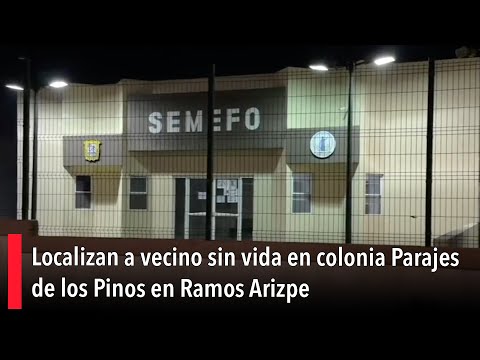 Localizan a vecino sin vida en colonia Parajes de los Pinos en Ramos Arizpe