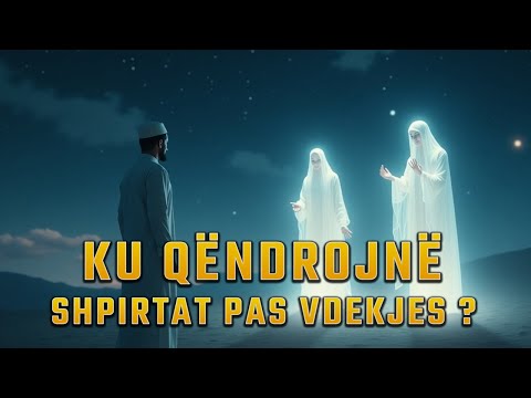 Ku Qëndrojnë Shpirtat pas Vdekjes ?