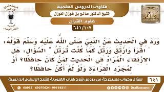 صورة [107 /641] ورد في الحديث " اقرأ وارتق ورتل.." هل هذا الحديث خاص بالحافظ؟ الشيخ صالح الفوزان
