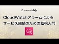 CloudWatchアラームによるサービス継続のための監視入門 #devio2022