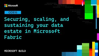 Securing, scaling, and sustaining your data estate in Microsoft Fabric | OD816