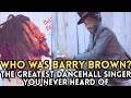 Who Was BARRY BROWN? | The Greatest Dancehall Singer You Never Heard of?