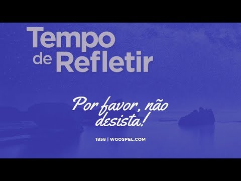 Tempo de Refletir 1858 - Por favor, não desista!