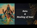 Ketu & Healing Of The Soul