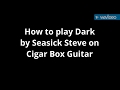 How to play Dark by Seasick Steve on Cigar Box Guitar