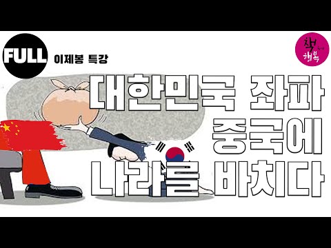 대한민국 좌파, 중국에 나라를 바치다 – 이제봉 특강