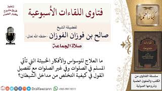 ما علاج الوسواس الذي يأتي أثناء الصلاة؟ لمعالي الشيخ صالح الفوزان image