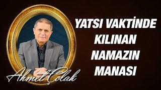 Ahmet Çolak Yatsı Vaktinde Kılınan Namazın Manası