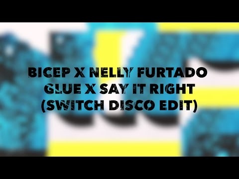 BICEP X NELLY FURTADO - GLUE X SAY IT RIGHT (SWITCH DISCO EDIT)